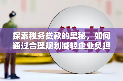 耒阳探索税务贷款的奥秘，如何通过合理规划减轻企业负担