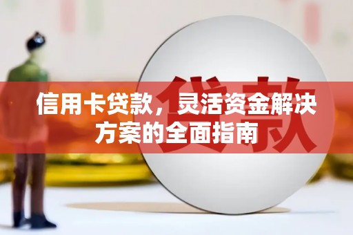 耒阳信用卡贷款，灵活资金解决方案的全面指南
