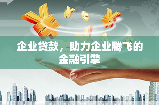 耒阳企业贷款，助力企业腾飞的金融引擎