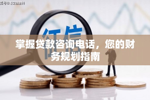 耒阳掌握贷款咨询电话，您的财务规划指南