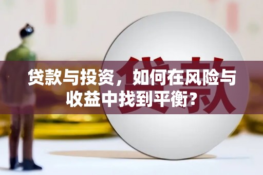 耒阳贷款与投资，如何在风险与收益中找到平衡？
