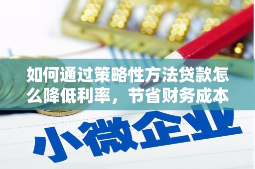 耒阳如何通过策略性方法贷款怎么降低利率，节省财务成本