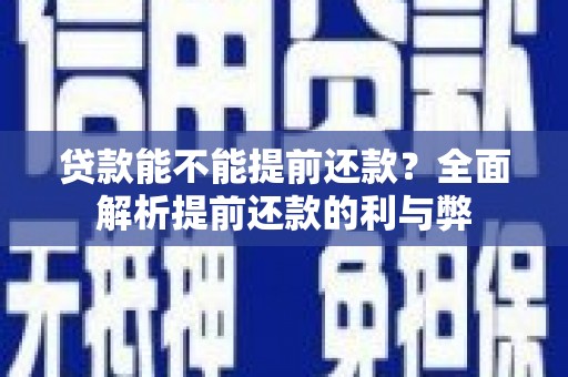 耒阳贷款能不能提前还款？全面解析提前还款的利与弊
