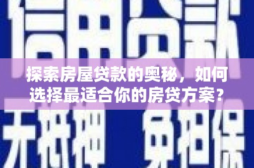 耒阳探索房屋贷款的奥秘，如何选择最适合你的房贷方案？