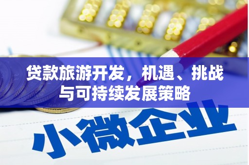耒阳贷款旅游开发，机遇、挑战与可持续发展策略