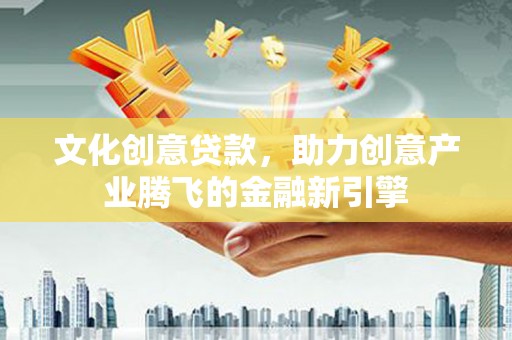 耒阳文化创意贷款，助力创意产业腾飞的金融新引擎