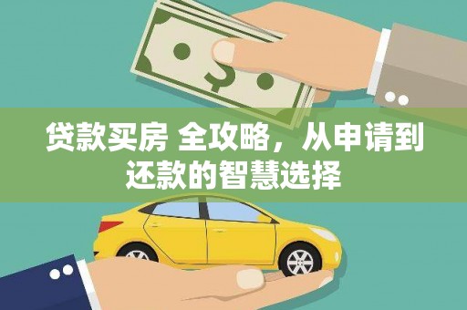 耒阳贷款买房 全攻略，从申请到还款的智慧选择