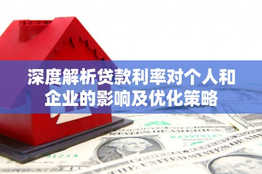 耒阳深度解析贷款利率对个人和企业的影响及优化策略