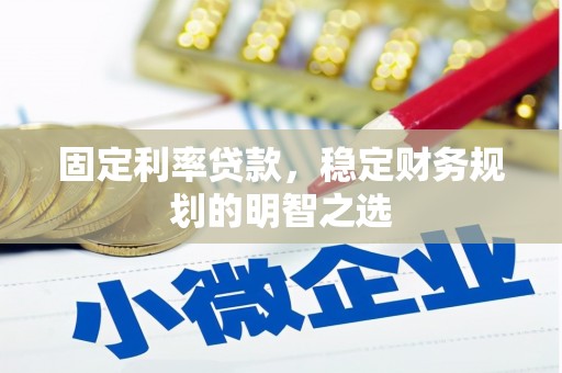 耒阳固定利率贷款，稳定财务规划的明智之选