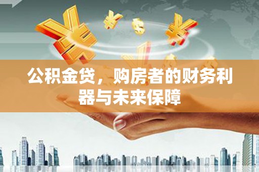 耒阳公积金贷，购房者的财务利器与未来保障