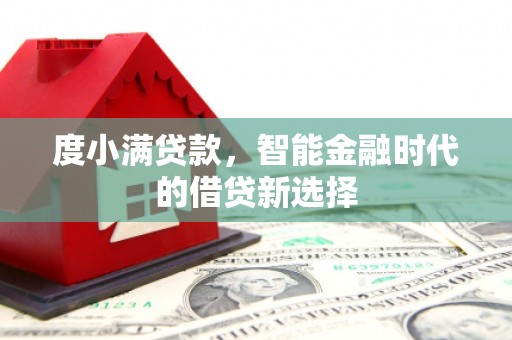 耒阳度小满贷款，智能金融时代的借贷新选择