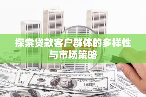 耒阳探索贷款客户群体的多样性与市场策略