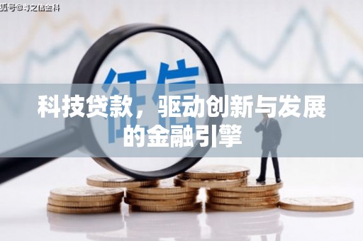 耒阳科技贷款，驱动创新与发展的金融引擎