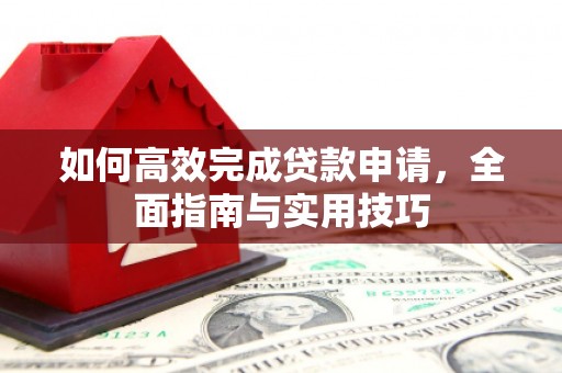 耒阳如何高效完成贷款申请，全面指南与实用技巧