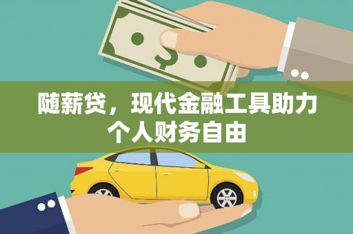 耒阳随薪贷，现代金融工具助力个人财务自由