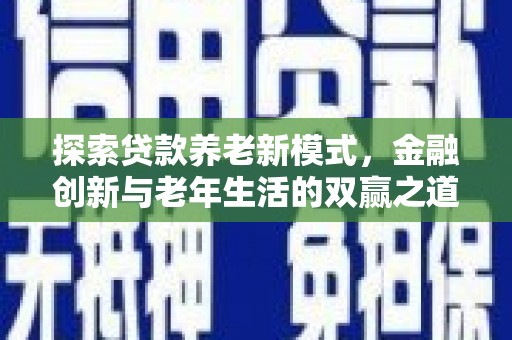 耒阳探索贷款养老新模式，金融创新与老年生活的双赢之道