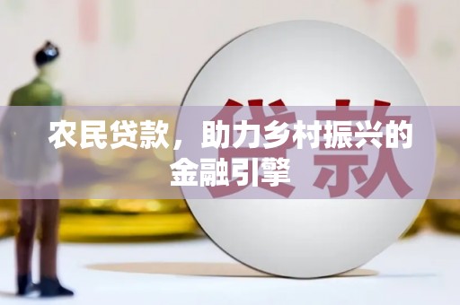 耒阳农民贷款，助力乡村振兴的金融引擎