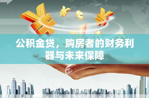 耒阳公积金贷，购房者的财务利器与未来保障