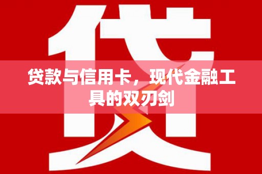 耒阳贷款与信用卡，现代金融工具的双刃剑