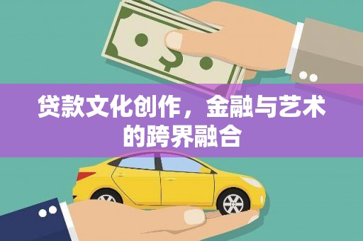 耒阳贷款文化创作，金融与艺术的跨界融合