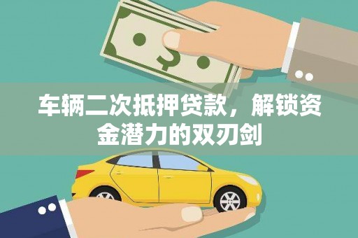 耒阳车辆二次抵押贷款，解锁资金潜力的双刃剑