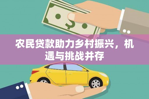 耒阳农民贷款助力乡村振兴，机遇与挑战并存