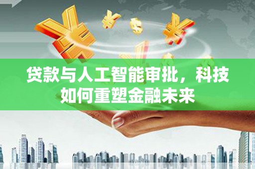 耒阳贷款与人工智能审批，科技如何重塑金融未来