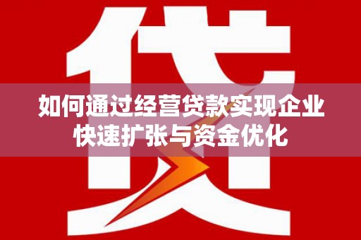 耒阳如何通过经营贷款实现企业快速扩张与资金优化