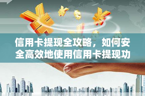 耒阳信用卡提现全攻略，如何安全高效地使用信用卡提现功能