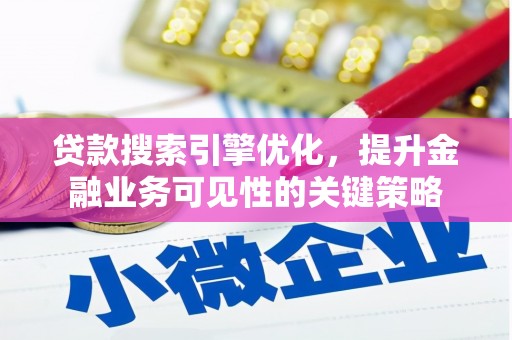 耒阳贷款搜索引擎优化，提升金融业务可见性的关键策略