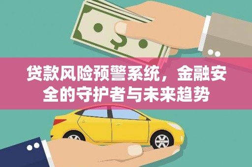 耒阳贷款风险预警系统，金融安全的守护者与未来趋势
