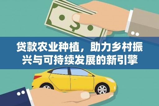耒阳贷款农业种植，助力乡村振兴与可持续发展的新引擎