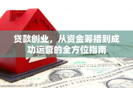 耒阳贷款创业，从资金筹措到成功运营的全方位指南