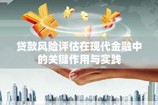耒阳贷款风险评估在现代金融中的关键作用与实践