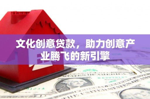 耒阳文化创意贷款，助力创意产业腾飞的新引擎
