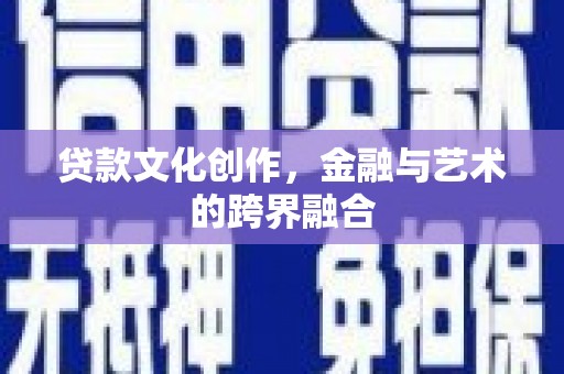 耒阳贷款文化创作，金融与艺术的跨界融合