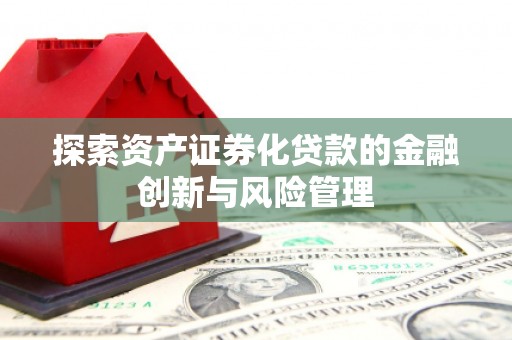 耒阳探索资产证券化贷款的金融创新与风险管理