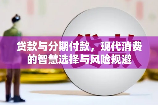 耒阳贷款与分期付款，现代消费的智慧选择与风险规避