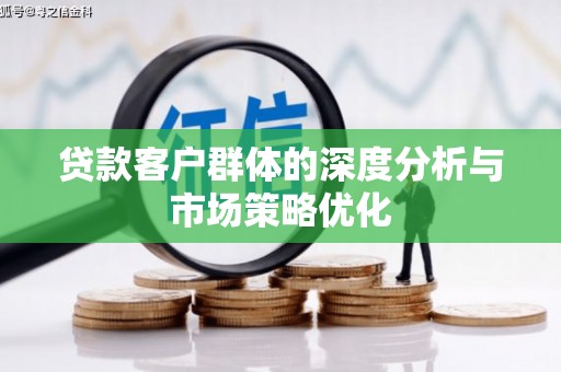 耒阳贷款客户群体的深度分析与市场策略优化