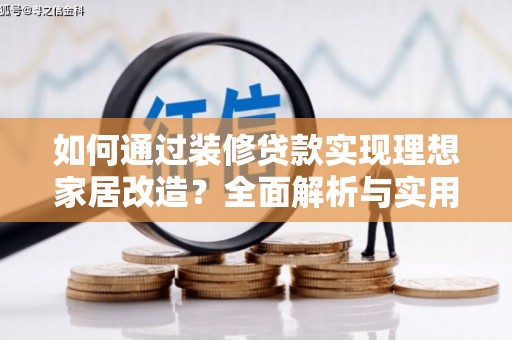 耒阳如何通过装修贷款实现理想家居改造？全面解析与实用指南