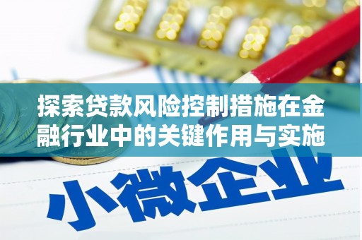 耒阳探索贷款风险控制措施在金融行业中的关键作用与实施策略