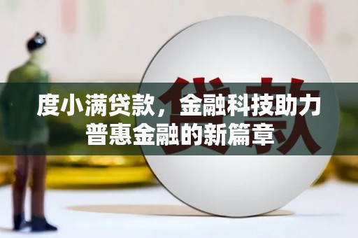 耒阳度小满贷款，金融科技助力普惠金融的新篇章