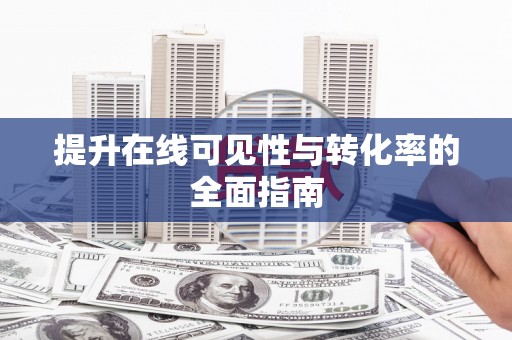 耒阳提升在线可见性与转化率的全面指南