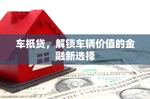 耒阳车抵贷，解锁车辆价值的金融新选择