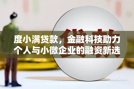 耒阳度小满贷款，金融科技助力个人与小微企业的融资新选择