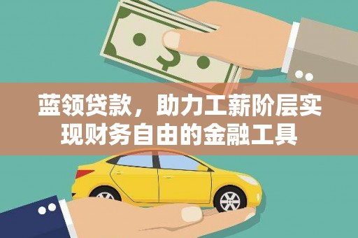 耒阳蓝领贷款，助力工薪阶层实现财务自由的金融工具