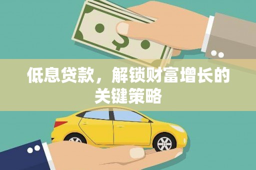 耒阳低息贷款，解锁财富增长的关键策略