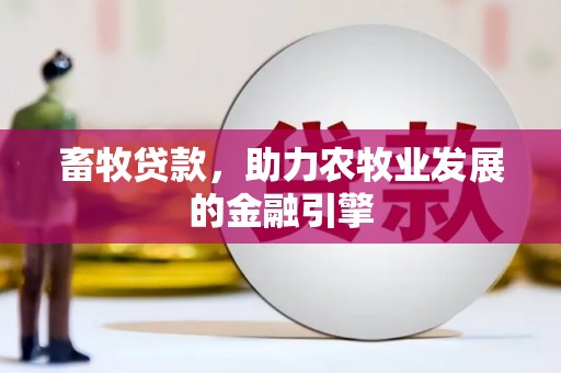 耒阳畜牧贷款，助力农牧业发展的金融引擎