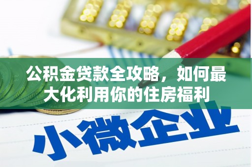 耒阳公积金贷款全攻略，如何最大化利用你的住房福利