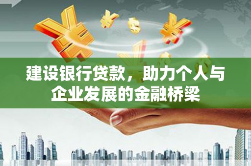 耒阳建设银行贷款，助力个人与企业发展的金融桥梁